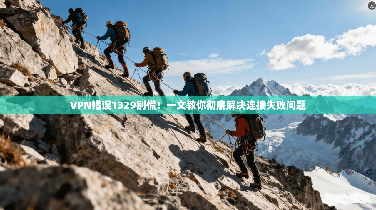 VPN错误1329别慌！一文教你彻底解决连接失败问题