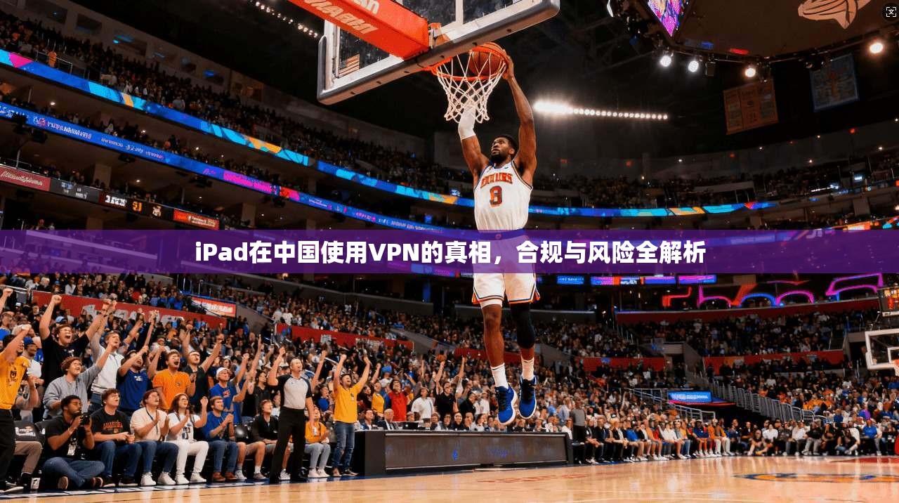 iPad在中国使用VPN的真相，合规与风险全解析