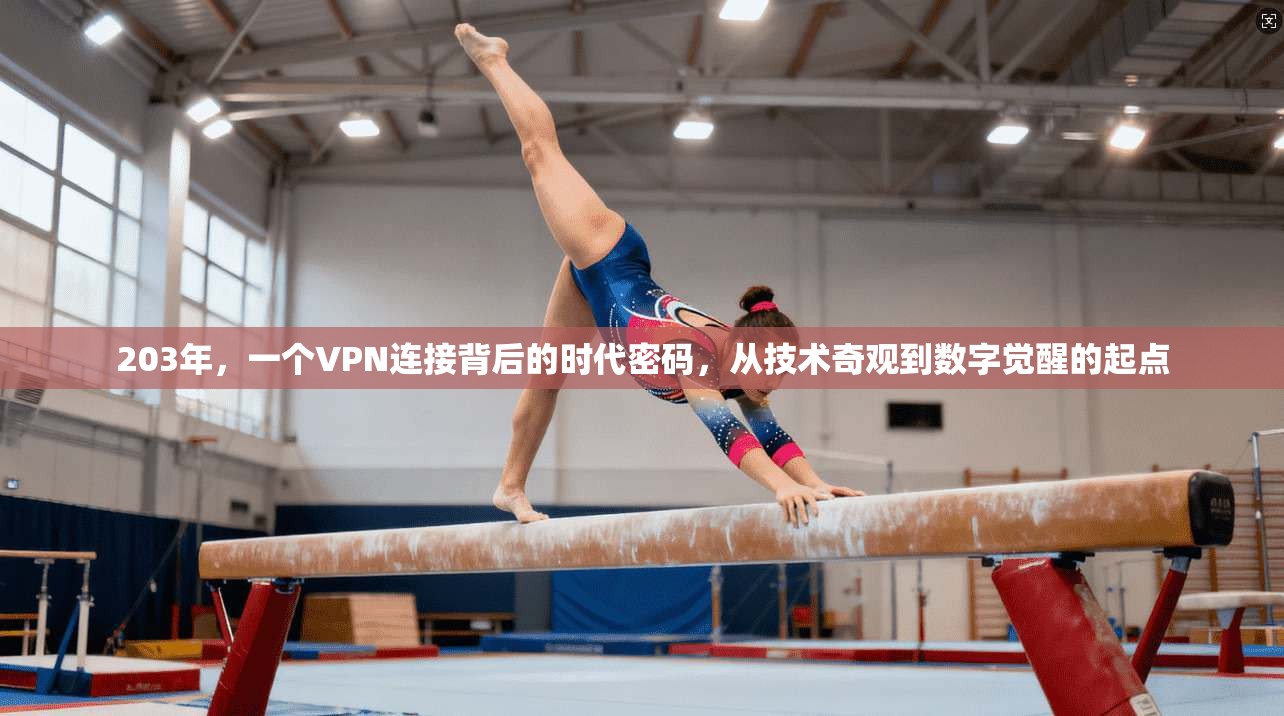 203年，一个VPN连接背后的时代密码，从技术奇观到数字觉醒的起点