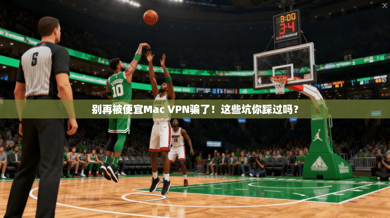 别再被便宜Mac VPN骗了！这些坑你踩过吗？