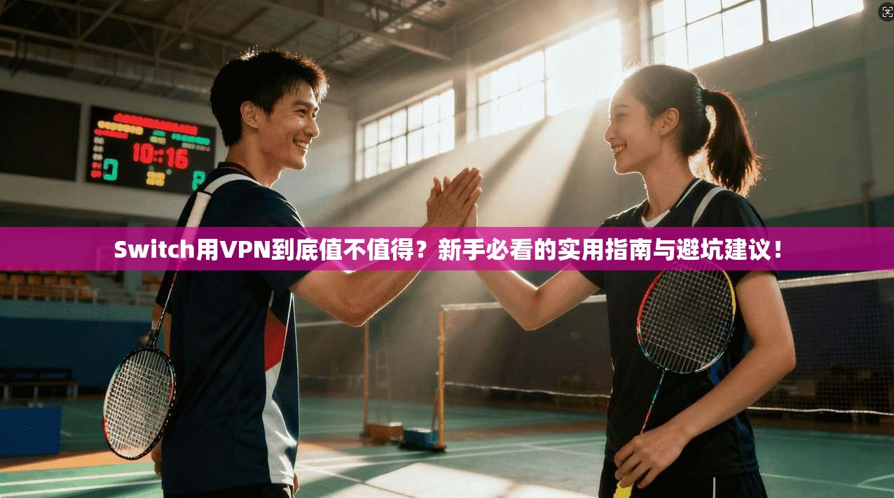 Switch用VPN到底值不值得？新手必看的实用指南与避坑建议！