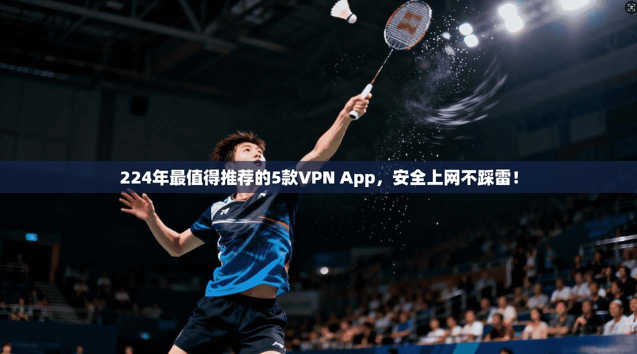 224年最值得推荐的5款VPN App，安全上网不踩雷！