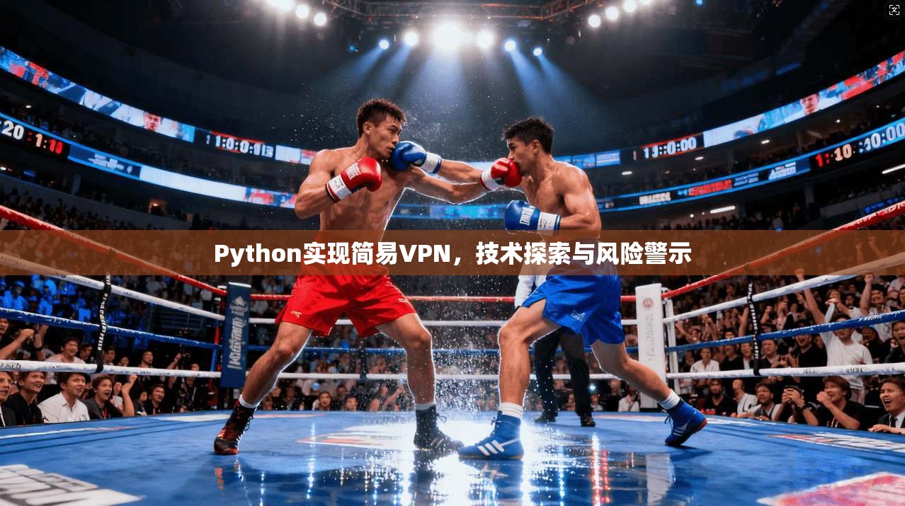 Python实现简易VPN,技术探索与风险警示