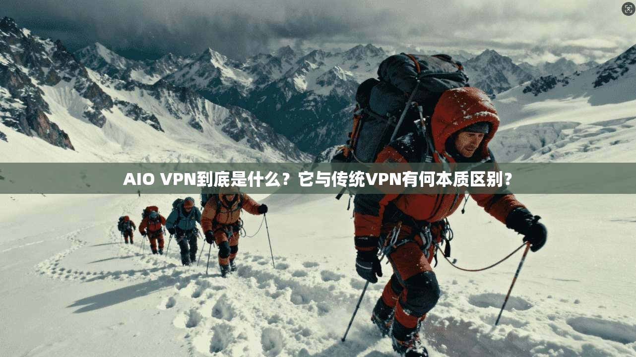 AIO VPN到底是什么?它与传统VPN有何本质区别?