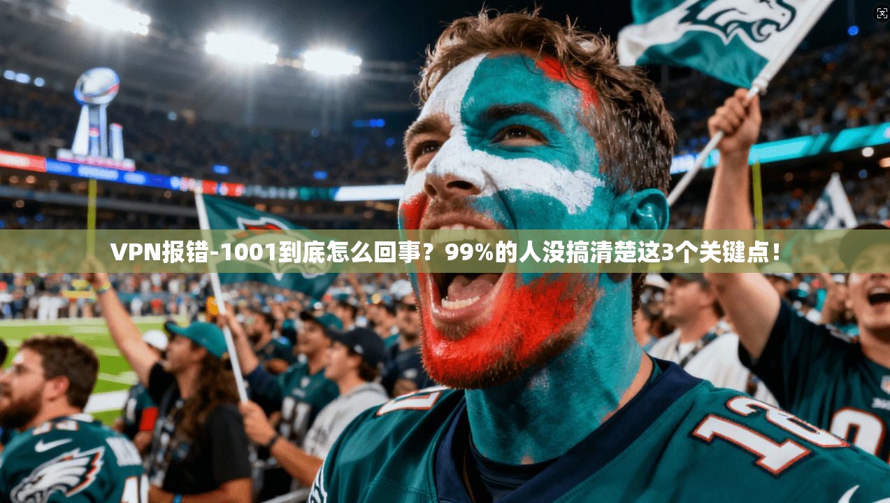 VPN报错-1001到底怎么回事？99%的人没搞清楚这3个关键点！