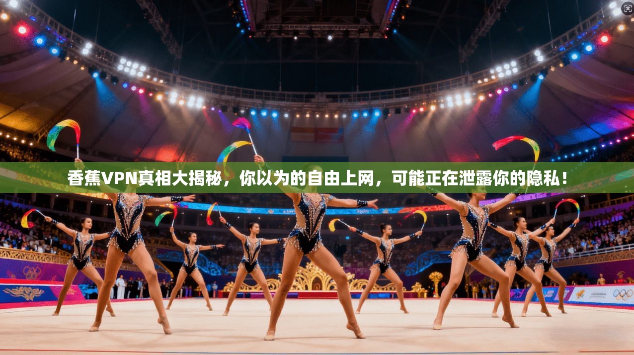 香蕉VPN真相大揭秘，你以为的自由上网，可能正在泄露你的隐私！