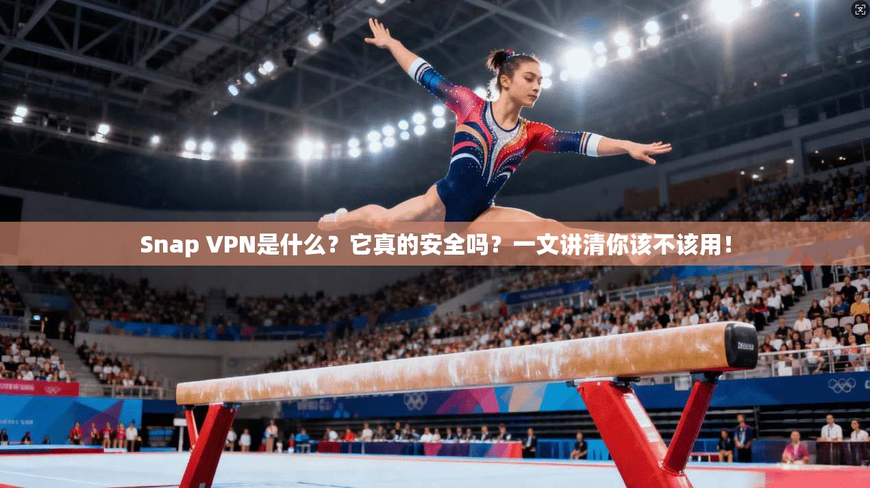 Snap VPN是什么？它真的安全吗？一文讲清你该不该用！