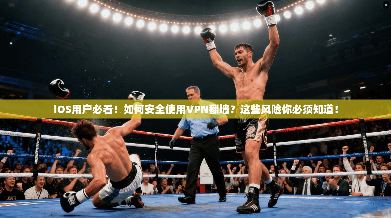 iOS用户必看！如何安全使用VPN翻墙？这些风险你必须知道！