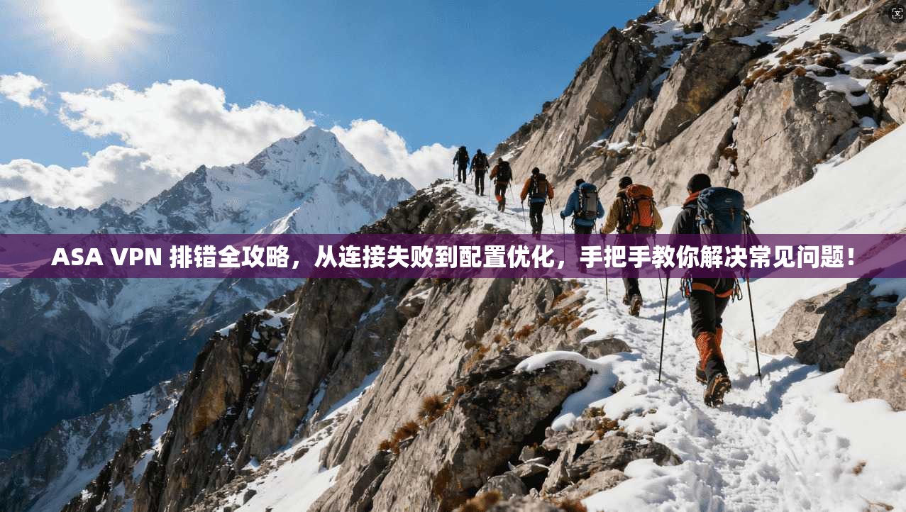 ASA VPN 排错全攻略，从连接失败到配置优化，手把手教你解决常见问题！