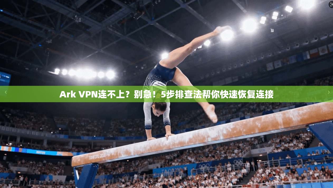 Ark VPN连不上?别急!5步排查法帮你快速恢复连接