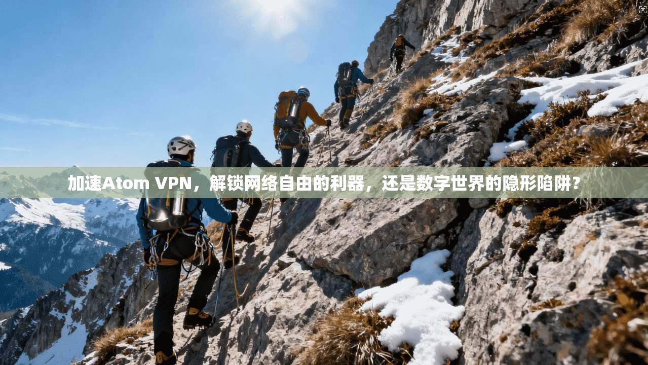 加速Atom VPN,解锁网络自由的利器,还是数字世界的隐形陷阱?