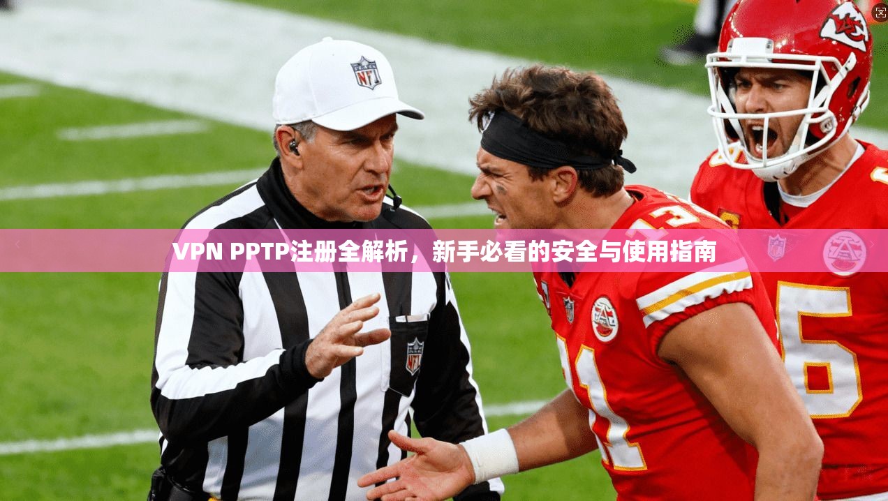 VPN PPTP注册全解析，新手必看的安全与使用指南
