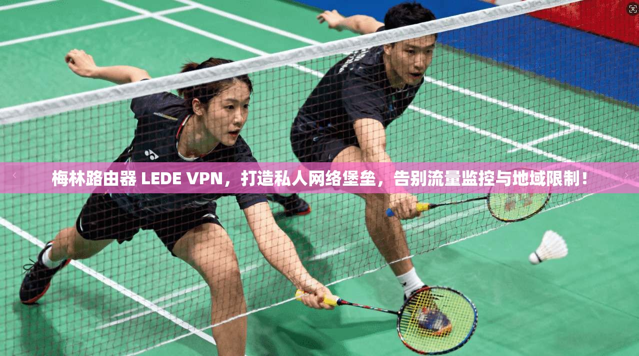 梅林路由器 LEDE VPN，打造私人网络堡垒，告别流量监控与地域限制！