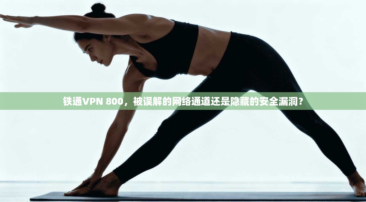 铁通VPN 800，被误解的网络通道还是隐藏的安全漏洞？