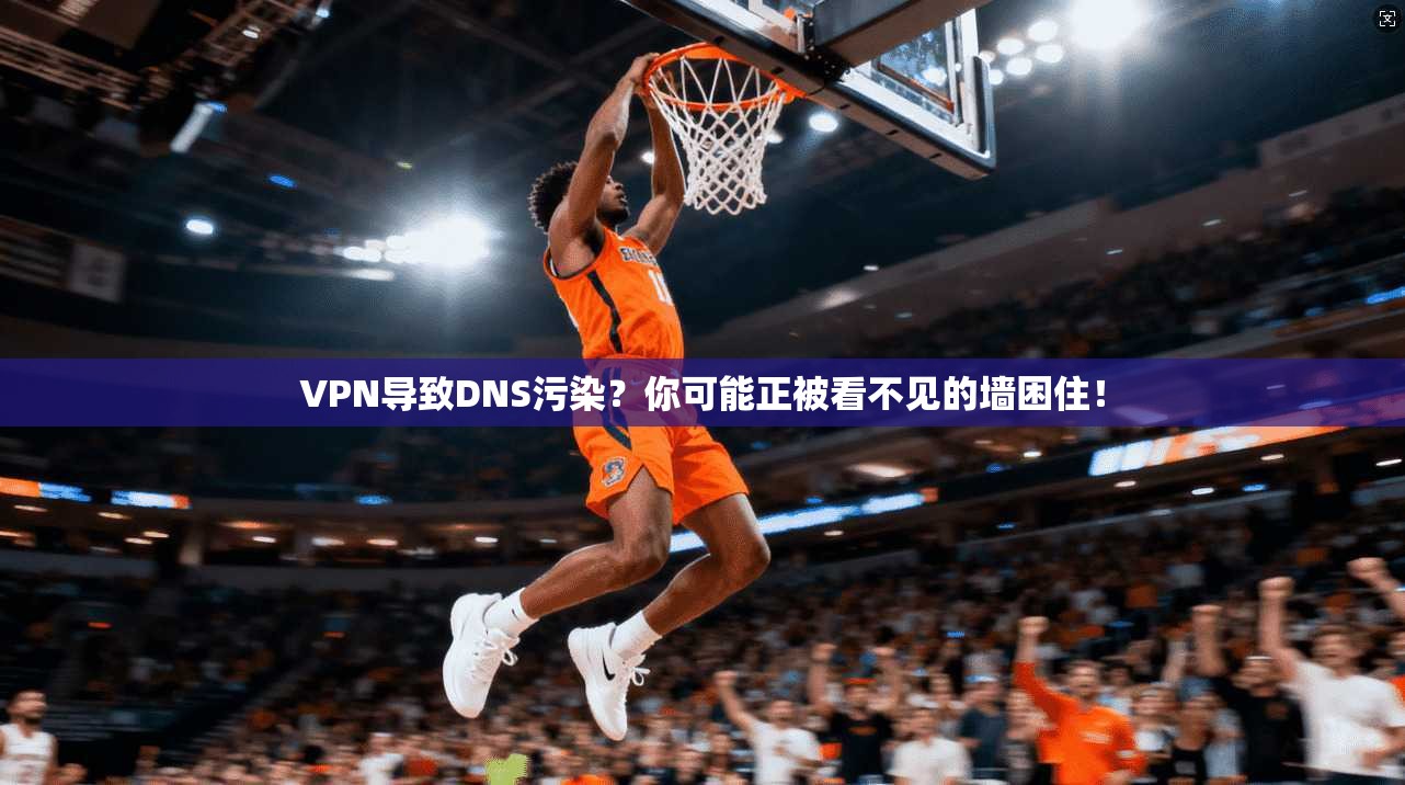 VPN导致DNS污染?你可能正被看不见的墙困住!