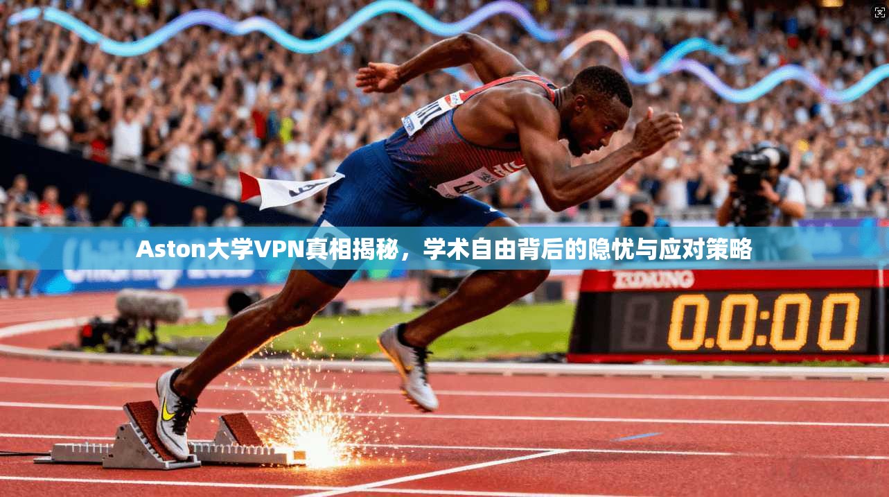 Aston大学VPN真相揭秘，学术自由背后的隐忧与应对策略