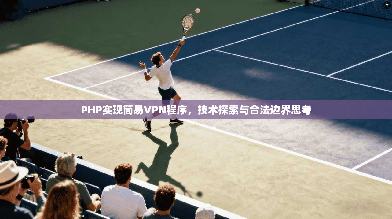 PHP实现简易VPN程序，技术探索与合法边界思考