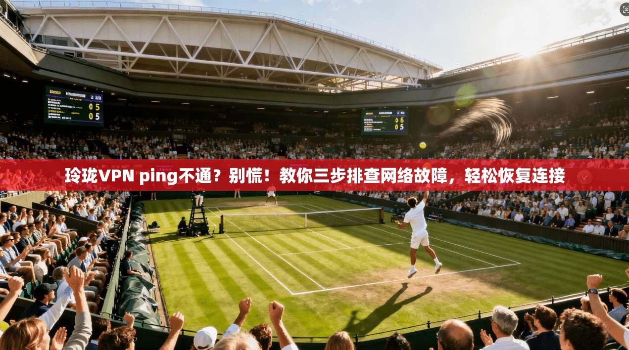 玲珑VPN ping不通？别慌！教你三步排查网络故障，轻松恢复连接