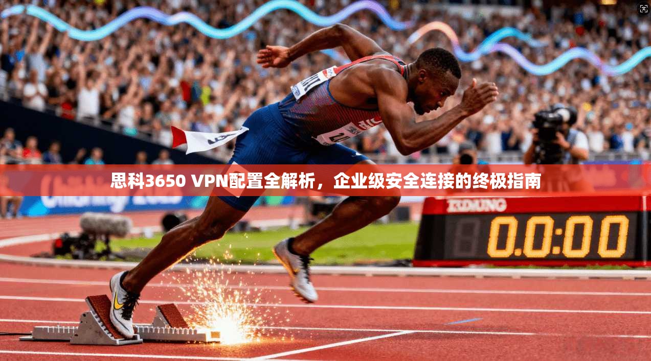 思科3650 VPN配置全解析，企业级安全连接的终极指南