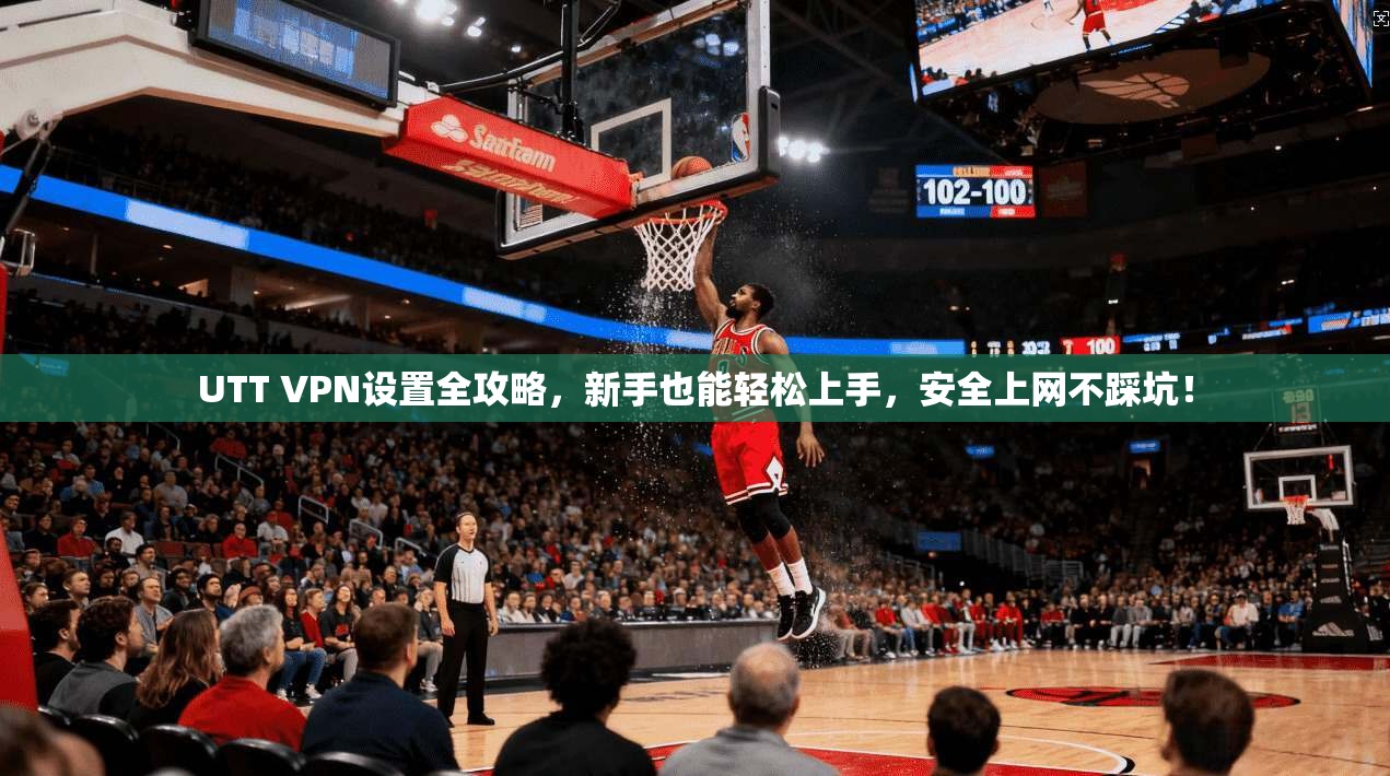 UTT VPN设置全攻略，新手也能轻松上手，安全上网不踩坑！