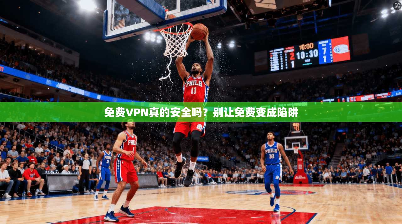 免费VPN真的安全吗？别让免费变成陷阱