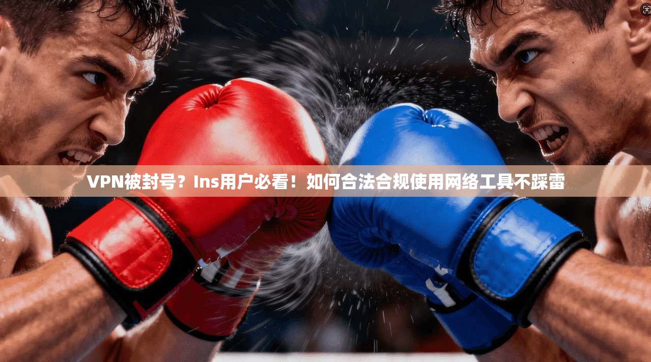 VPN被封号？Ins用户必看！如何合法合规使用网络工具不踩雷