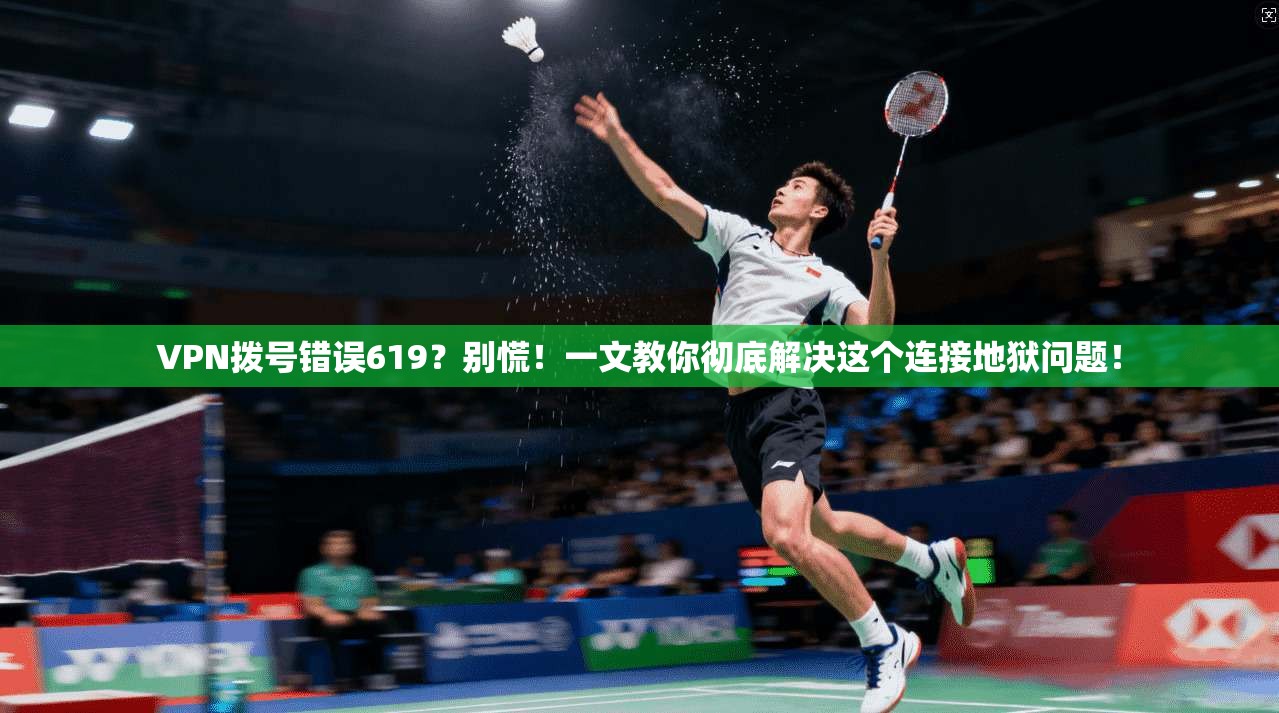VPN拨号错误619？别慌！一文教你彻底解决这个连接地狱问题！