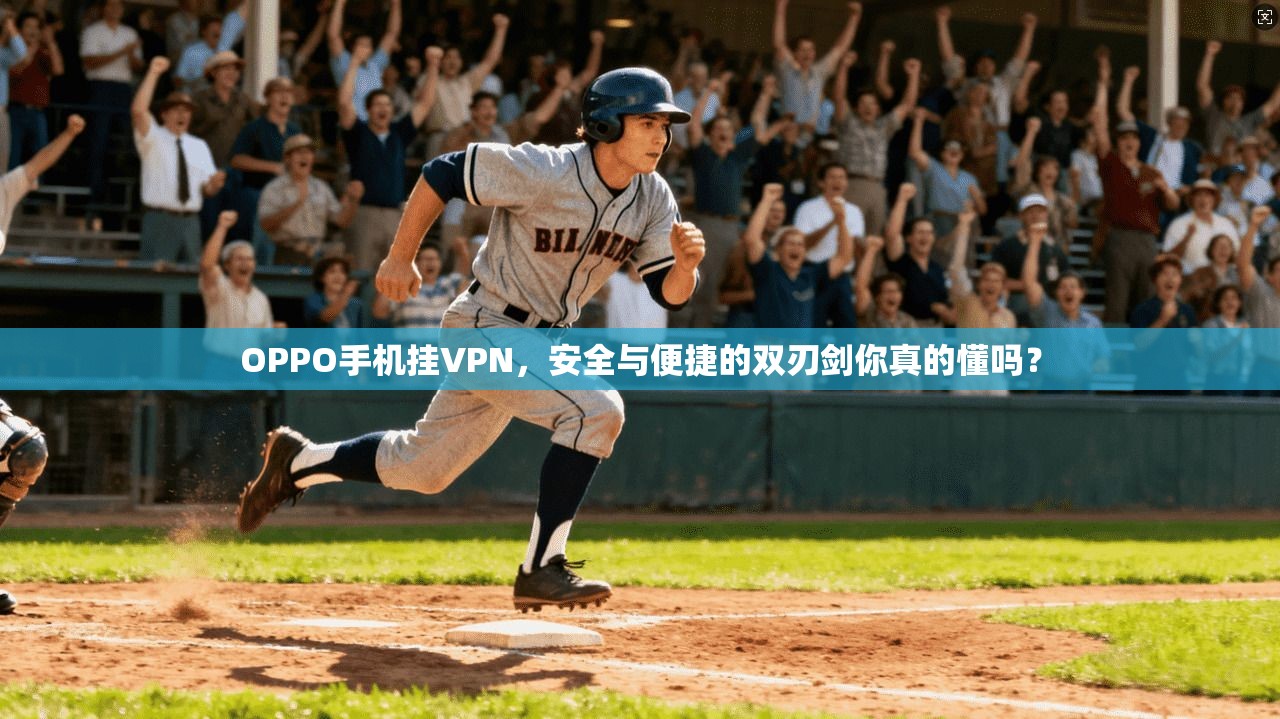 OPPO手机挂VPN，安全与便捷的双刃剑你真的懂吗？