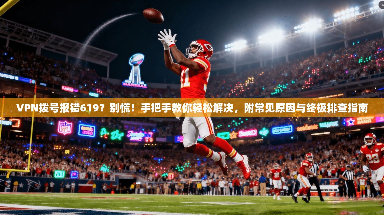 VPN拨号报错619？别慌！手把手教你轻松解决，附常见原因与终极排查指南