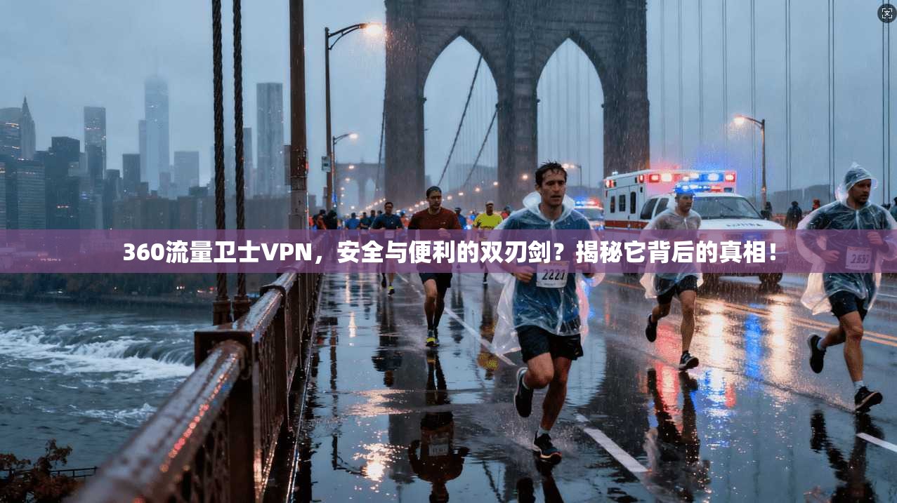 360流量卫士VPN，安全与便利的双刃剑？揭秘它背后的真相！