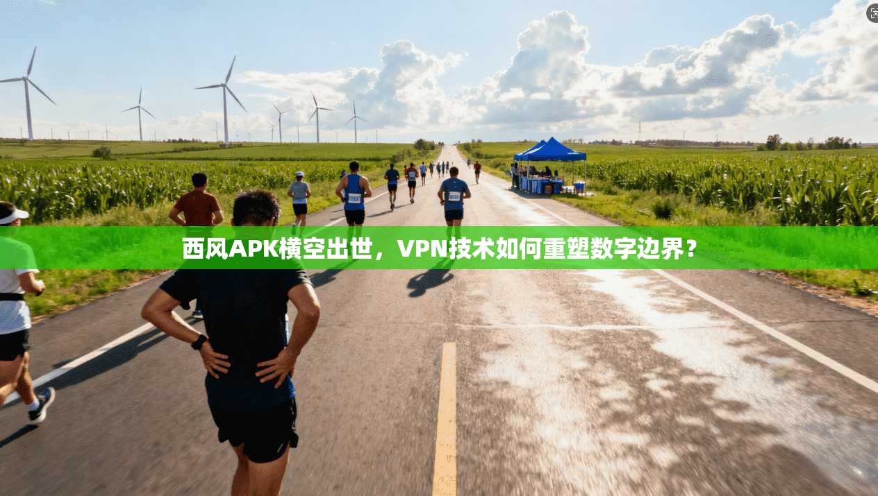 西风APK横空出世,VPN技术如何重塑数字边界?