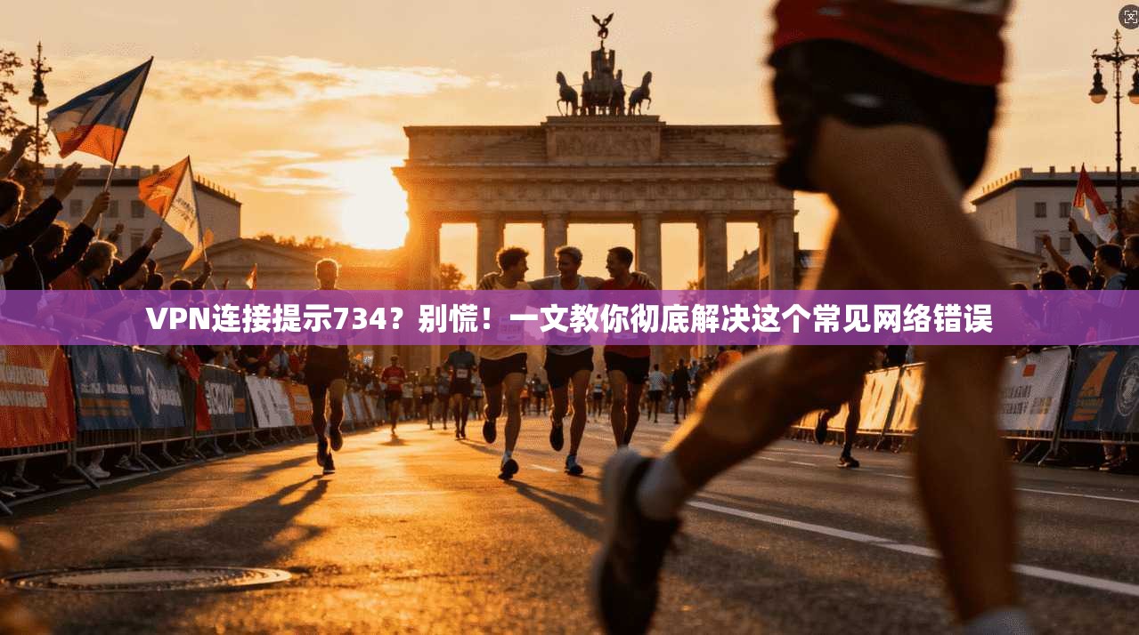 VPN连接提示734?别慌!一文教你彻底解决这个常见网络错误