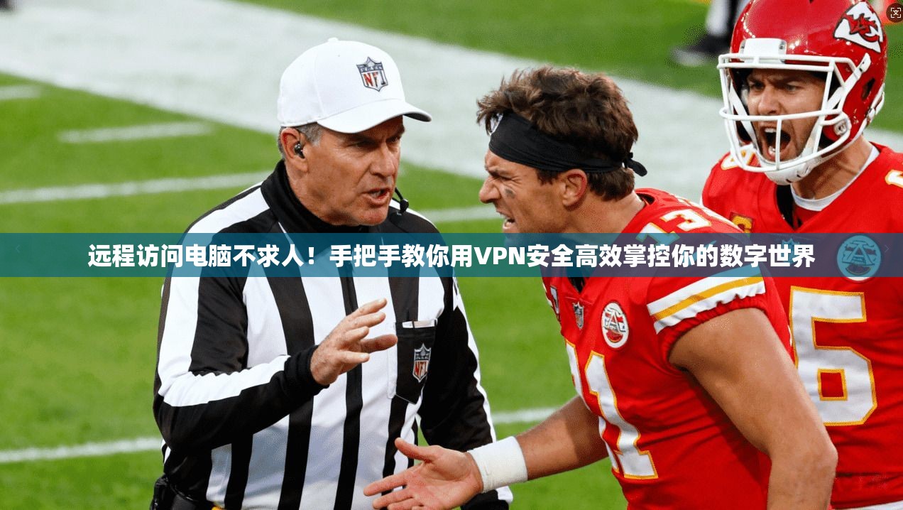 远程访问电脑不求人!手把手教你用VPN安全高效掌控你的数字世界