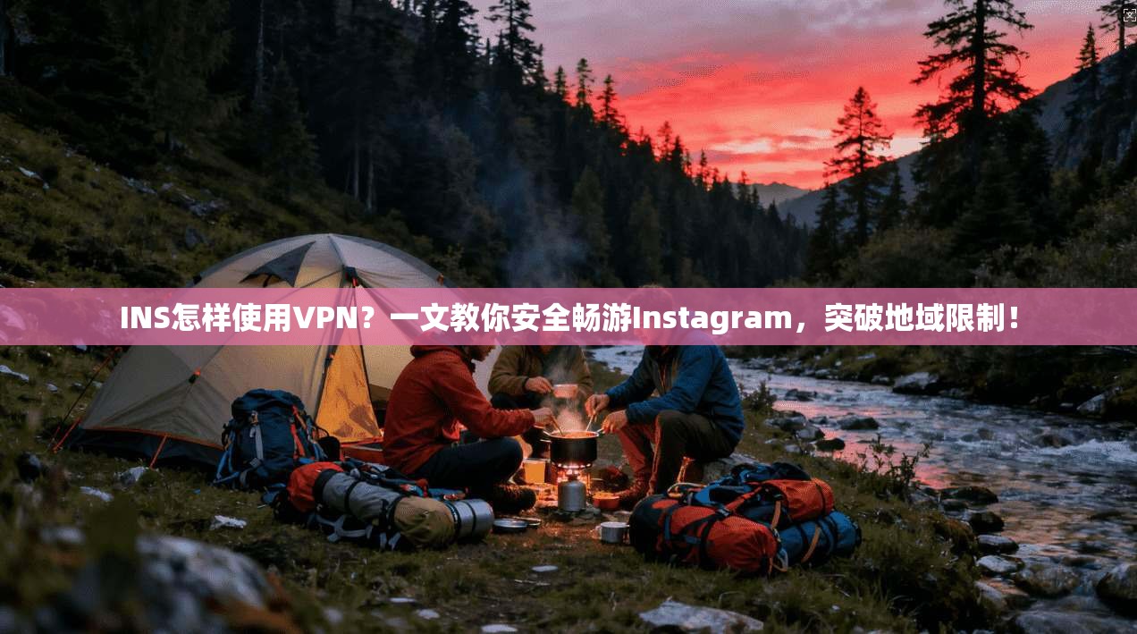 INS怎样使用VPN?一文教你安全畅游Instagram,突破地域限制!