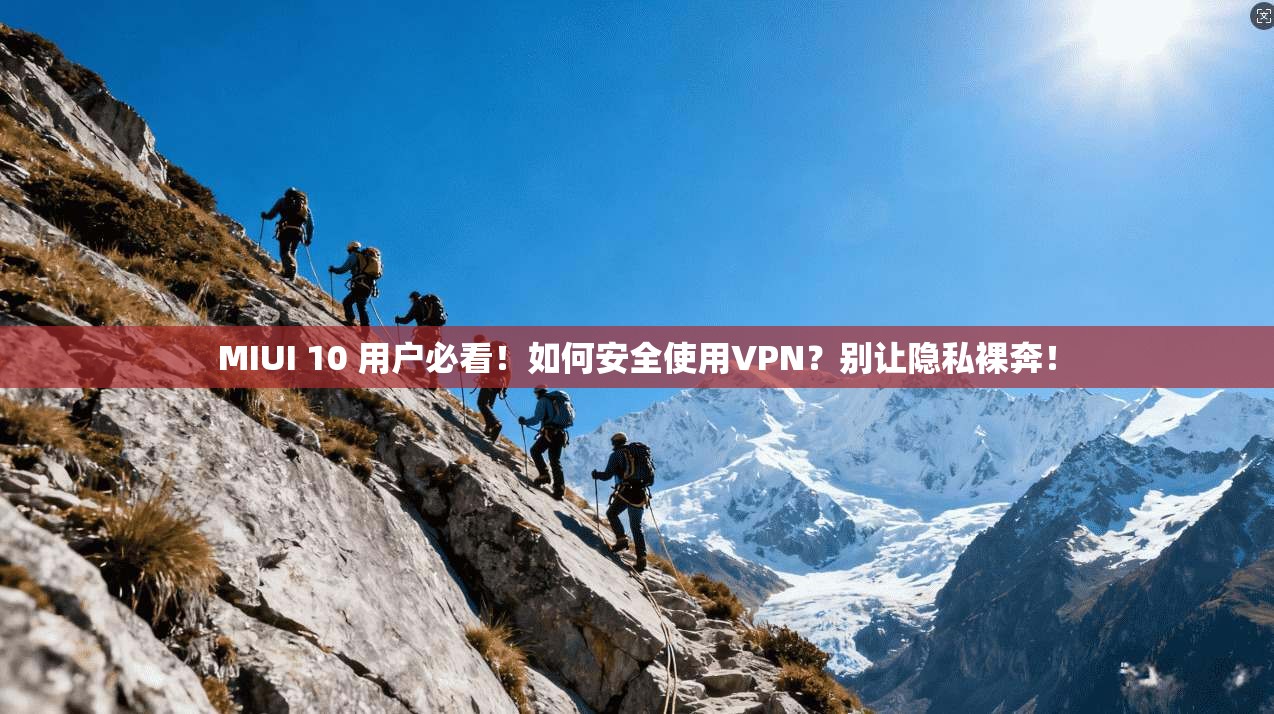 MIUI 10 用户必看！如何安全使用VPN？别让隐私裸奔！