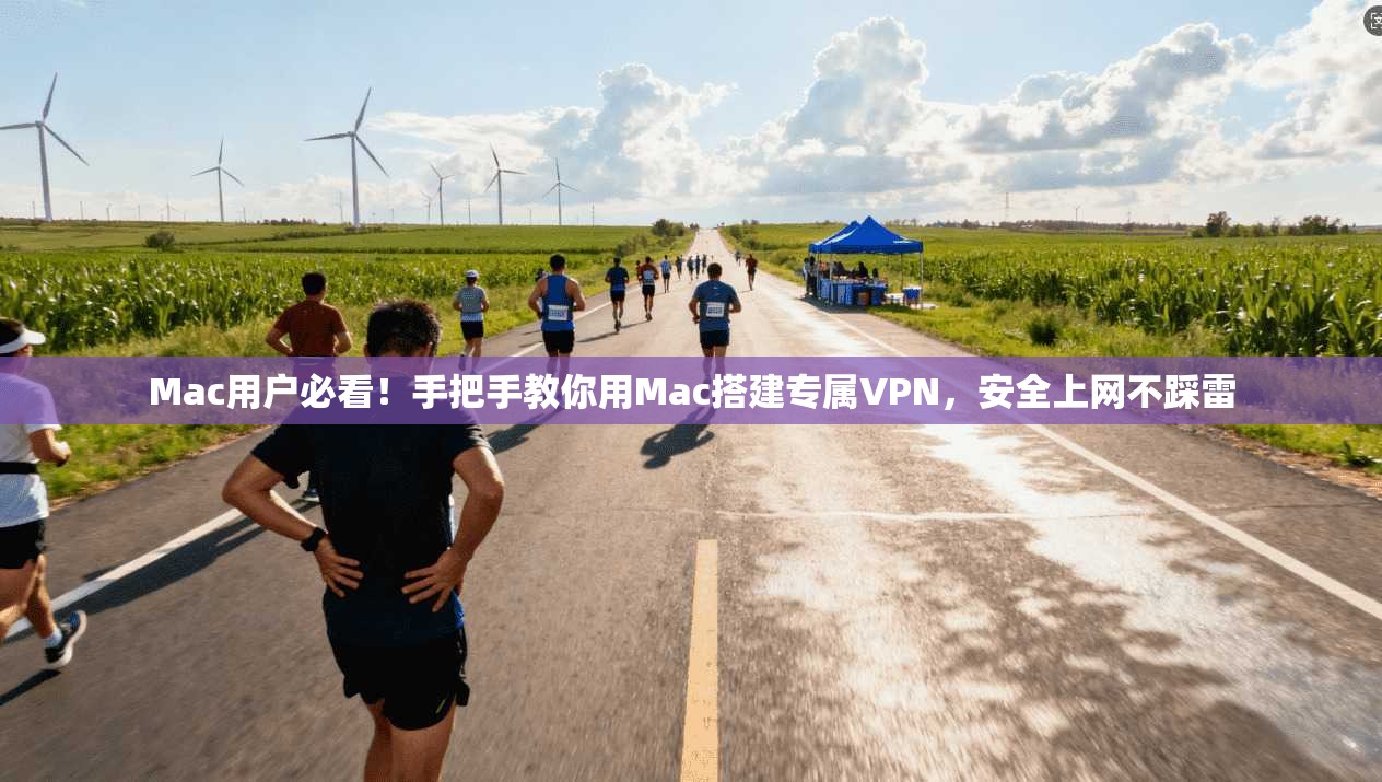 Mac用户必看！手把手教你用Mac搭建专属VPN，安全上网不踩雷