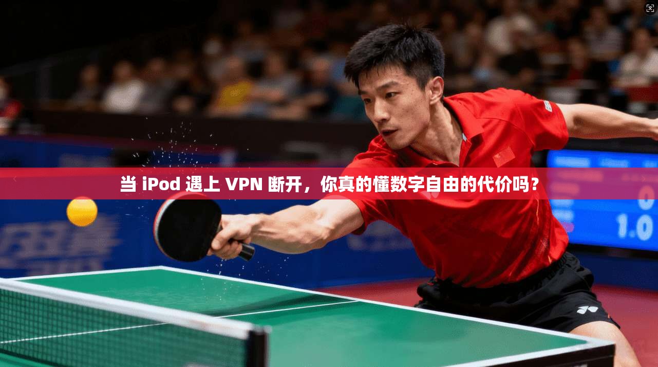 当 iPod 遇上 VPN 断开，你真的懂数字自由的代价吗？