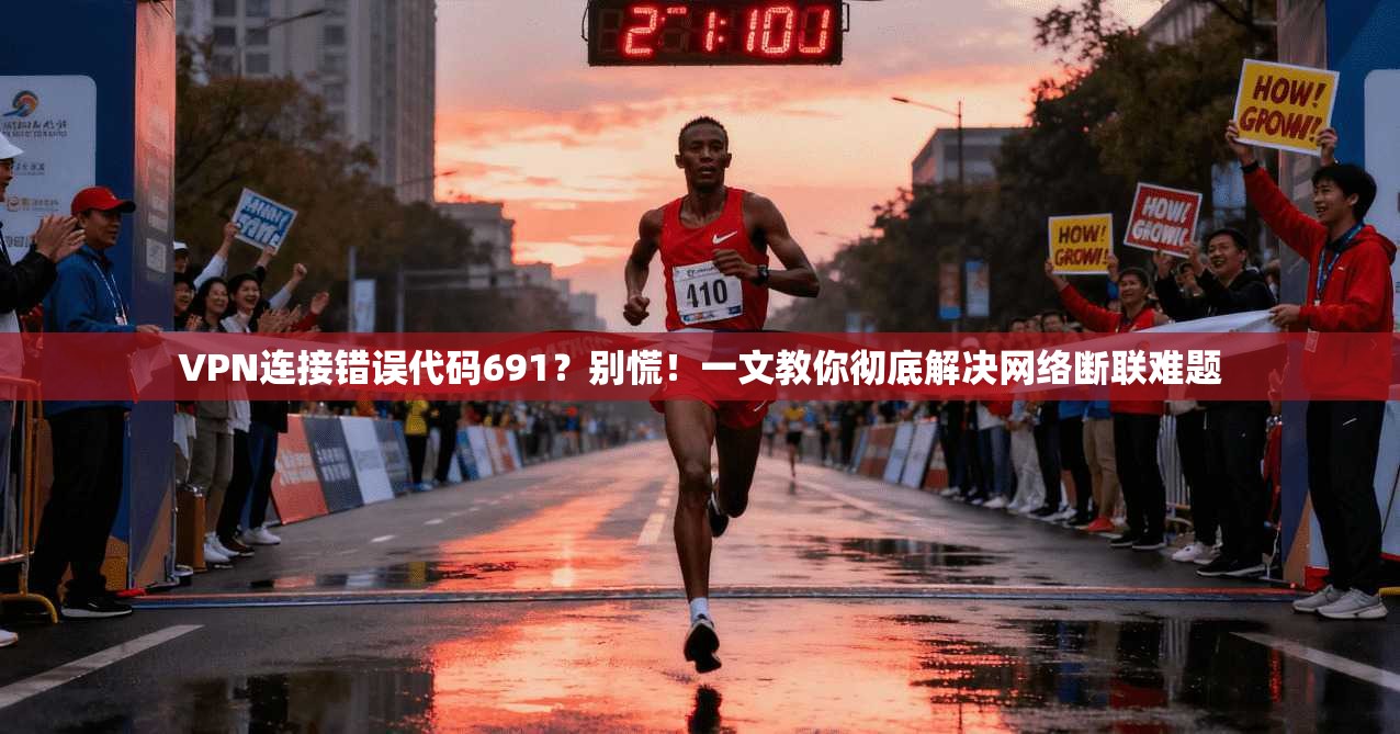 VPN连接错误代码691？别慌！一文教你彻底解决网络断联难题