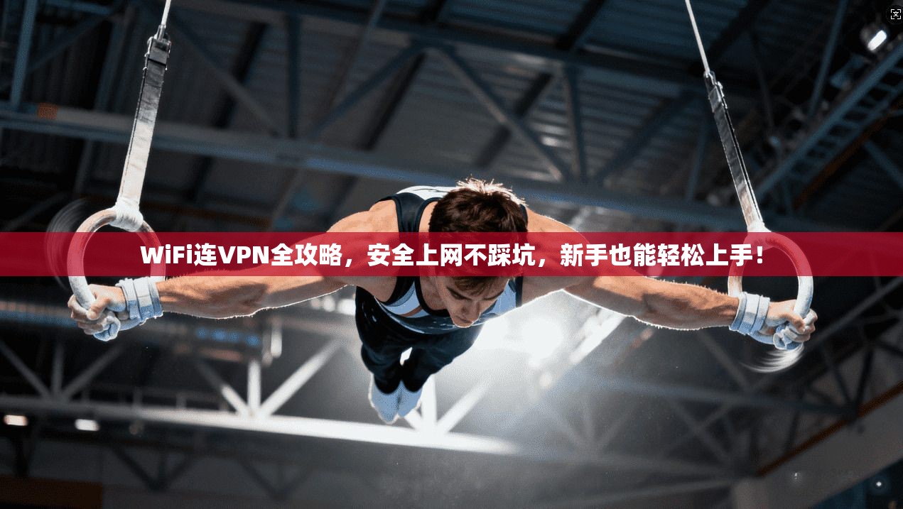 WiFi连VPN全攻略,安全上网不踩坑,新手也能轻松上手!