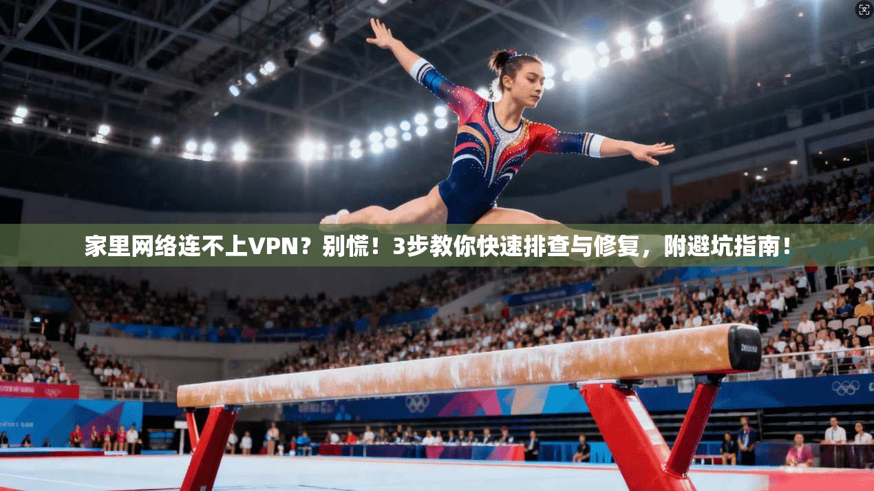 家里网络连不上VPN?别慌!3步教你快速排查与修复,附避坑指南!