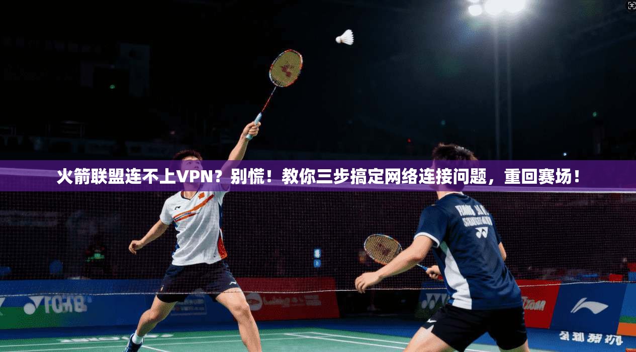 火箭联盟连不上VPN?别慌!教你三步搞定网络连接问题,重回赛场!