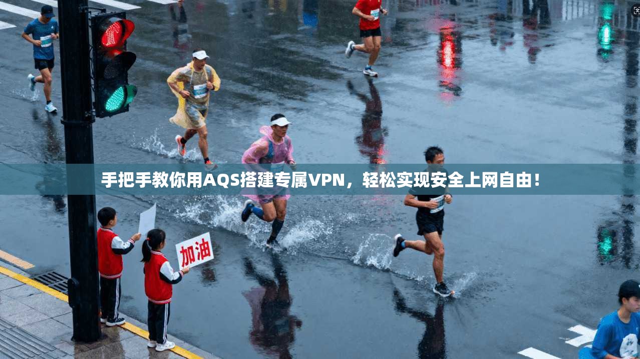 手把手教你用AQS搭建专属VPN,轻松实现安全上网自由!