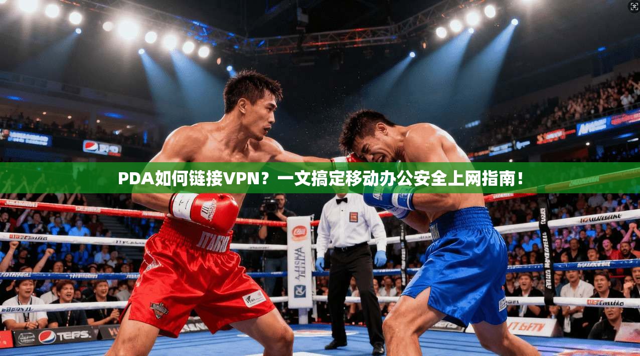 PDA如何链接VPN?一文搞定移动办公安全上网指南!