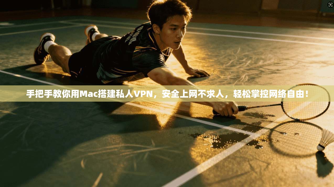 手把手教你用Mac搭建私人VPN，安全上网不求人，轻松掌控网络自由！