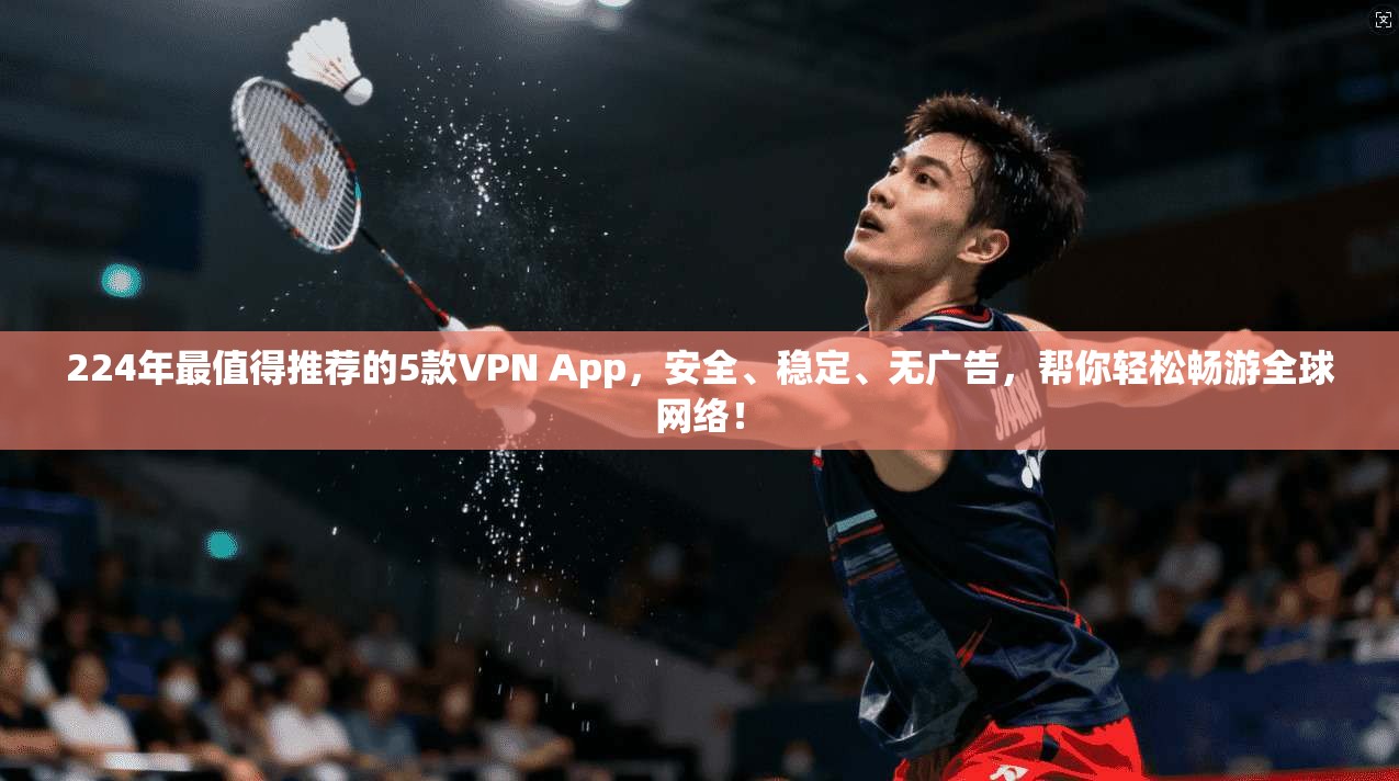 224年最值得推荐的5款VPN App,安全、稳定、无广告,帮你轻松畅游全球网络! 224年最值得推荐的5款VPN App,安全、稳定、无广告,帮你轻松畅游全球网络!