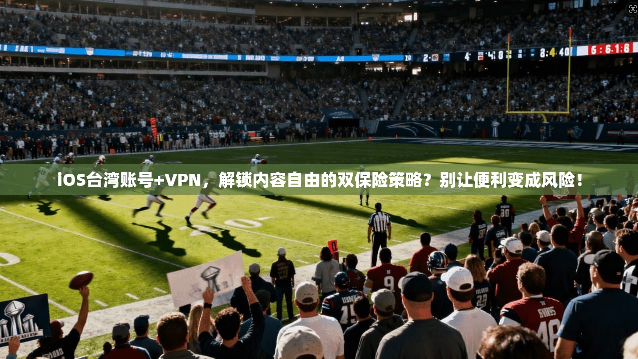 iOS台湾账号+VPN，解锁内容自由的双保险策略？别让便利变成风险！