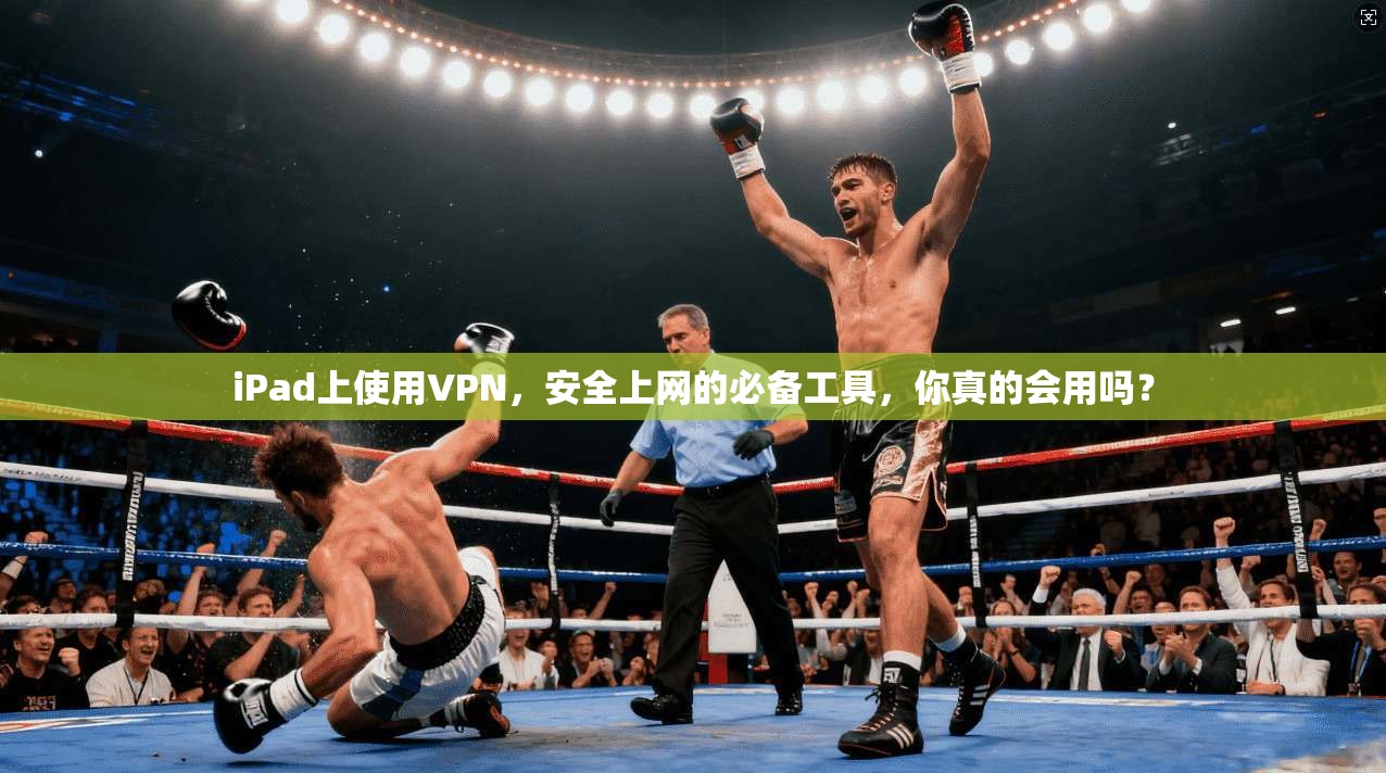 iPad上使用VPN，安全上网的必备工具，你真的会用吗？