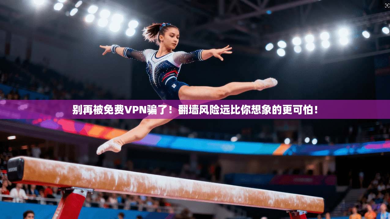 别再被免费VPN骗了！翻墙风险远比你想象的更可怕！