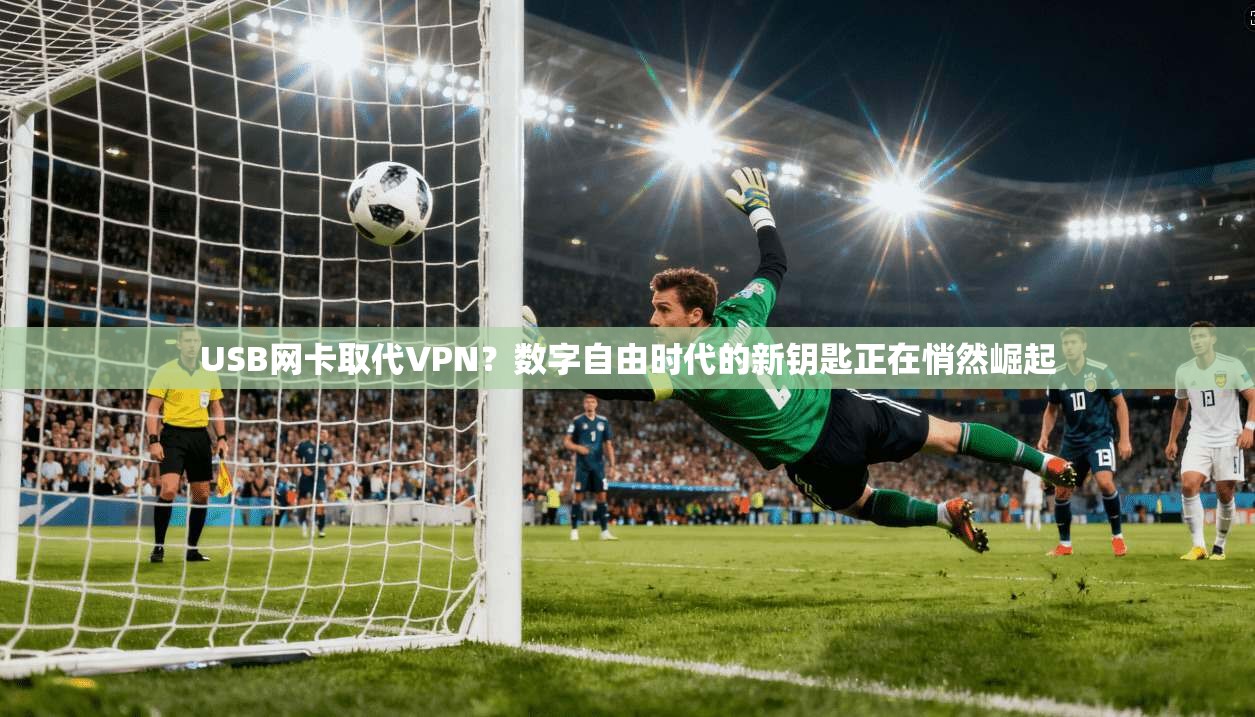 USB网卡取代VPN？数字自由时代的新钥匙正在悄然崛起