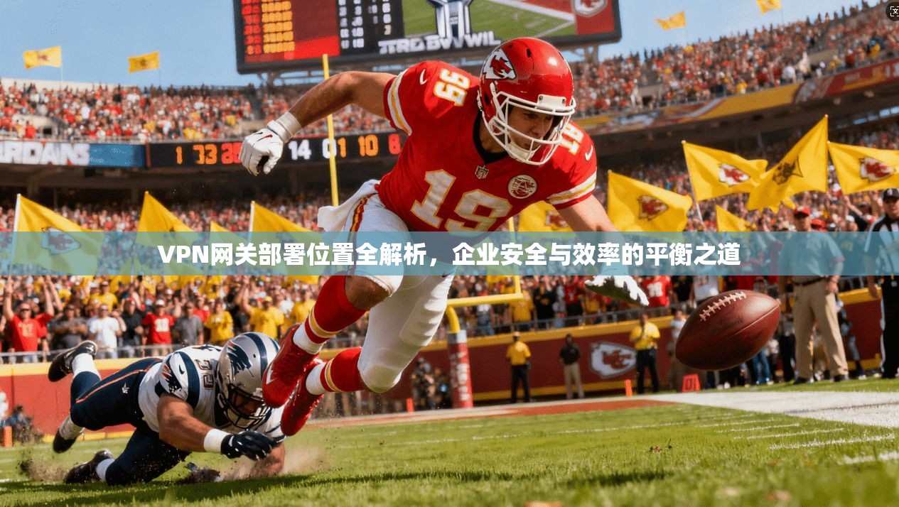 VPN网关部署位置全解析，企业安全与效率的平衡之道
